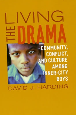 Living the Drama: Community, Conflict, and Culture Among Inner-City Boys by Harding, David J.