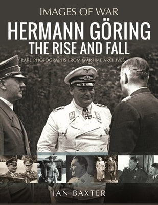Hermann Göring: The Rise and Fall by Baxter, Ian