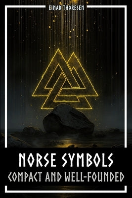 Norse Symbols: Compact and Well-Founded: Meaning and Context of Viking symbols - Mjolnir, Valknut, Runes, Yggdrasil, and Animal Style in Historical Co by Thoresen, Einar