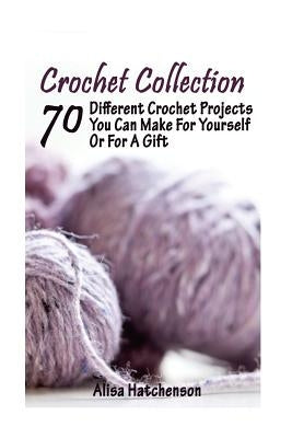 Crochet Collection: 70 Different Crochet Projects You Can Make For Yourself Or For A Gift: (Crochet Dreamcatcher, Fall Crocheting, Crochet by Hatchenson, Alisa