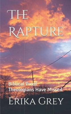 The Rapture: Biblical Proof Theologians Have Missed by Grey, Erika