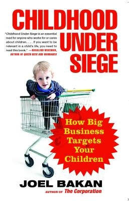 Childhood Under Siege: How Big Business Targets Your Children by Bakan, Joel