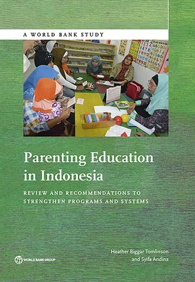 Parenting Education in Indonesia: A Review and Recommendations to Strengthen Program and Systems by Tomlinson, Heather Biggar