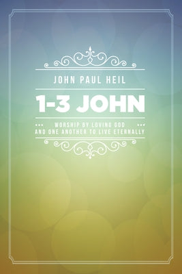 1-3 John: Worship by Loving God and One Another to Live Eternally by Heil, John Paul