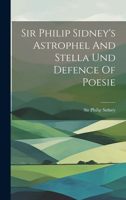 Sir Philip Sidney's Astrophel And Stella Und Defence Of Poesie by Sidney, Philip
