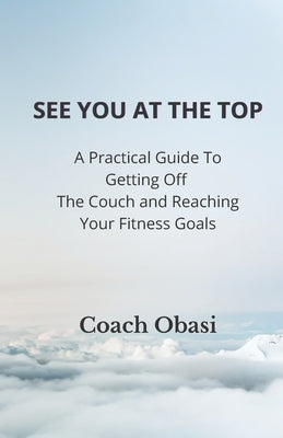 See YOU at the TOP: A Practical Guide to Getting off the Couch and Reaching your Fitness Goals by Obasi, Coach