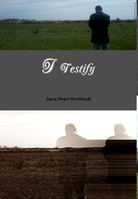I Testify by Kowalczyk, Jason Daniel