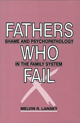 Fathers Who Fail: Shame and Psychopathology in the Family System by Lansky, Melvin R.