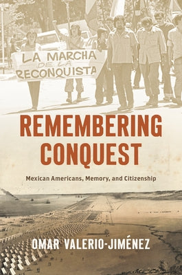 Remembering Conquest: Mexican Americans, Memory, and Citizenship by Valerio-Jiménez, Omar