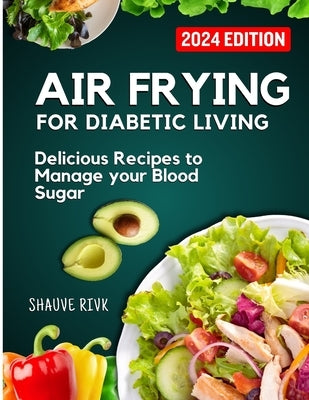 Air Frying For Diabetic Living: Delicious Recipes To Manage Your Blood Sugar by Rivk, Shauve