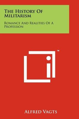 The History Of Militarism: Romance And Realities Of A Profession by Vagts, Alfred