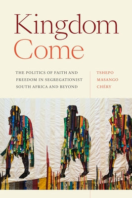 Kingdom Come: The Politics of Faith and Freedom in Segregationist South Africa and Beyond by Masango Chéry, Tshepo
