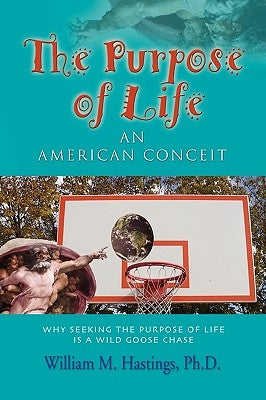 The Purpose of Life: An American Conceit by Hastings, William M.