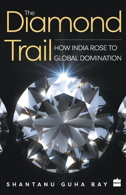 The Diamond Trail: How India Rose to Global Domination by Ray, Shantanu Guha