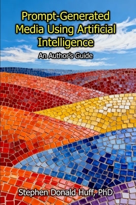 Prompt-Generated Media Using Artificial Intelligence: An Author's Guide by Huff, Stephen Donald