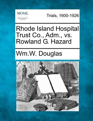 Rhode Island Hospital Trust Co., Adm., vs. Rowland G. Hazard by Douglas, Wm W.
