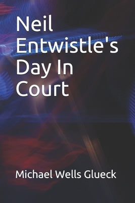 Neil Entwistle's Day In Court by Glueck, Michael Wells