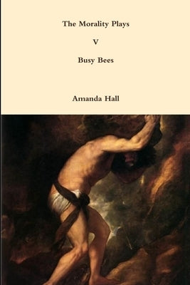 The Morality Plays V: Busy Bees by Hall, Amanda