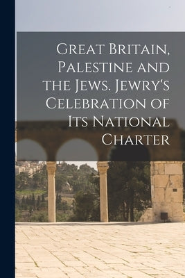 Great Britain, Palestine and the Jews. Jewry's Celebration of its National Charter by Anonymous