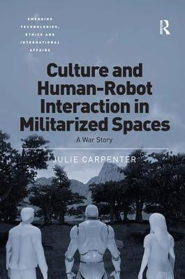 Culture and Human-Robot Interaction in Militarized Spaces: A War Story by Carpenter, Julie