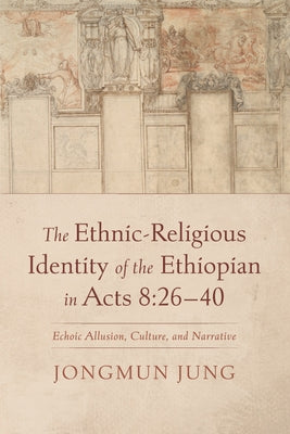 The Ethnic-Religious Identity of the Ethiopian in Acts 8:26-40: Echoic Allusion, Culture, and Narrative by Jung, Jongmun