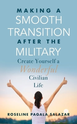 Make a Smooth Transition after the Military: Create Yourself a Wonderful Civilian Life by Pagala Salazar, Roseline