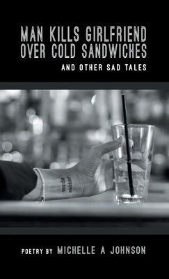 Man Kills Girlfriend Over Cold Sandwiches and Other Sad Tales by Johnson, Michelle A.