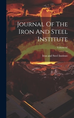 Journal Of The Iron And Steel Institute; Volume 87 by Iron and Steel Institute