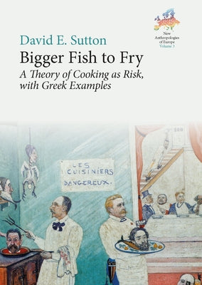 Bigger Fish to Fry: A Theory of Cooking as Risk, with Greek Examples by Sutton, David E.