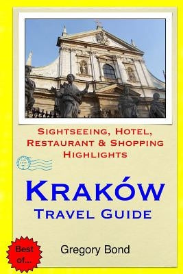 Krakow Travel Guide: Sightseeing, Hotel, Restaurant & Shopping Highlights by Bond, Gregory