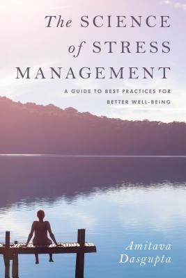 The Science of Stress Management: A Guide to Best Practices for Better Well-Being by Dasgupta, Amitava