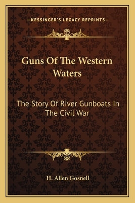 Guns Of The Western Waters: The Story Of River Gunboats In The Civil War by Gosnell, H. Allen
