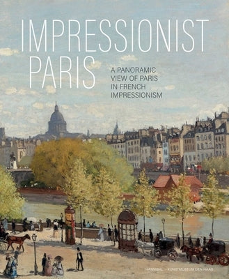 Impressionist Paris: A Panoramic View of Paris in French Impressionism by Dijke, Frouke Van