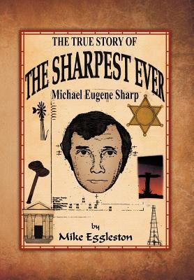 The true Story of The Sharpest Ever-: Michael Eugene Sharp by Eggleston, Mike