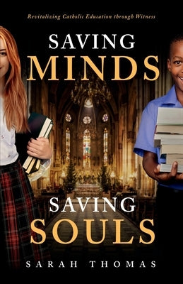 Saving Minds, Saving Souls: Revitalizing Catholic Education Through Witness by Thomas, Sarah