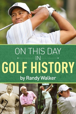 On This Day in Golf History: A Day-By-Day Anthology of Anecdotes and Historical Happenings by Walker, Randy