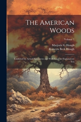 The American Woods: Exhibited by Actual Specimens and With Copious Explanatory tex; Volume 1 by Hough, Romeyn Beck