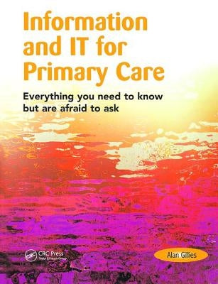 Information and It for Primary Care: Everything You Need to Know But Are Afraid to Ask by Gillies, Alan