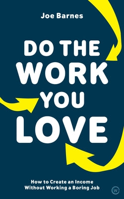 Do the Work You Love: How to Create an Income Without Working a Boring Job by Barnes, Joe