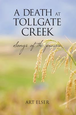 A Death at Tollgate Creek: Songs of the prairie by Elser, Art