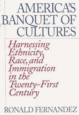 America's Banquet of Cultures: Harnessing Ethnicity, Race, and Immigration in the Twenty-First Century by Fernandez, Ronald