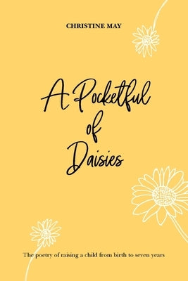 A Pocketful of Daisies: The poetry of raising a child from birth to 7 years by May, Christine