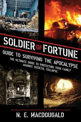 Soldier of Fortune Guide to Surviving the Apocalypse: The Ultimate Guide to Protecting Your Family Against Societal Collapse by Macdougald, N. E.