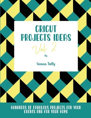 Cricut Project Ideas Vol.2: Hundreds of Fabulous Projects For Your Events and For Your Home by Tally, Sienna