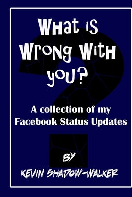What is wrong with you? A collection of my Facebook status updates. by Shadow-Walker, Kevin
