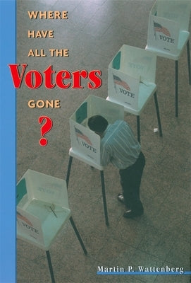 Where Have All the Voters Gone? by Wattenberg, Martin P.