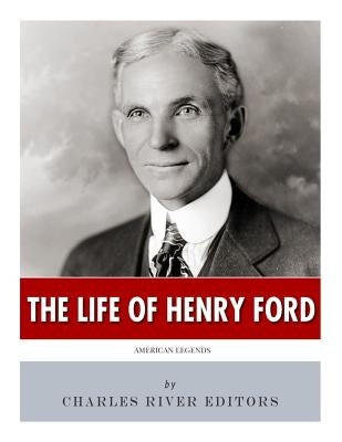 American Legends: The Life of Henry Ford by Charles River Editors