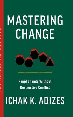 Mastering Change: Rapid Change Without Destructive Conflict by K. Adizes, Ichak