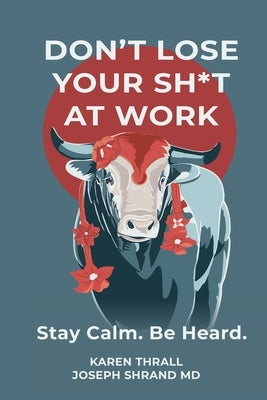 Don't Lose Your Sh*t at Work: Stay Calm. Be Heard. by Thrall, Karen