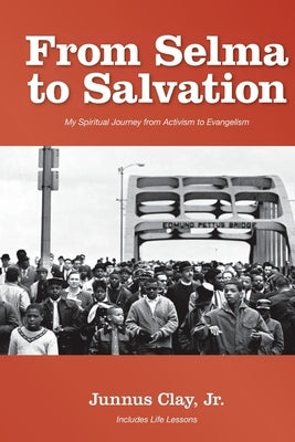 From Selma to Salvation: My Spiritual Journey From Activism to Evangelism by Clay, Junnus, Jr.